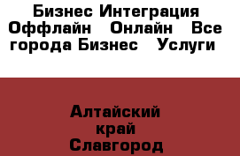 Бизнес Интеграция Оффлайн  Онлайн - Все города Бизнес » Услуги   . Алтайский край,Славгород г.